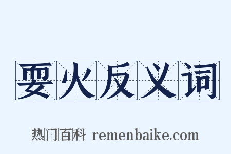 耍火反义词是什么意思的图片